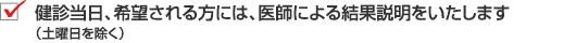 健診当日、希望される方には、医師による結果説明をいたします（土曜日を除く）